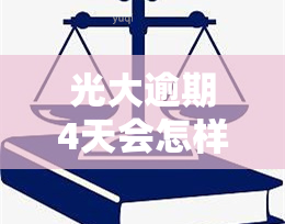 光大逾期4天会怎样呢，光大逾期4天：可能面临的后果和应对策略