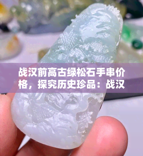 战汉前高古绿松石手串价格，探究历史珍品：战汉前高古绿松石手串的价格解析