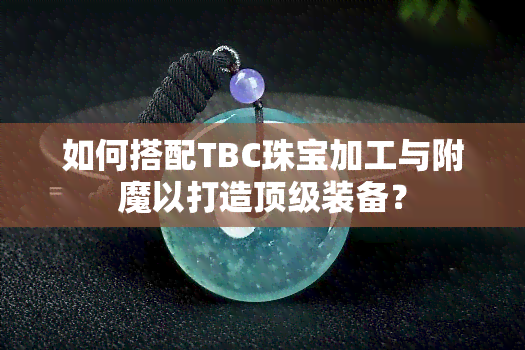 如何搭配TBC珠宝加工与附魔以打造顶级装备？