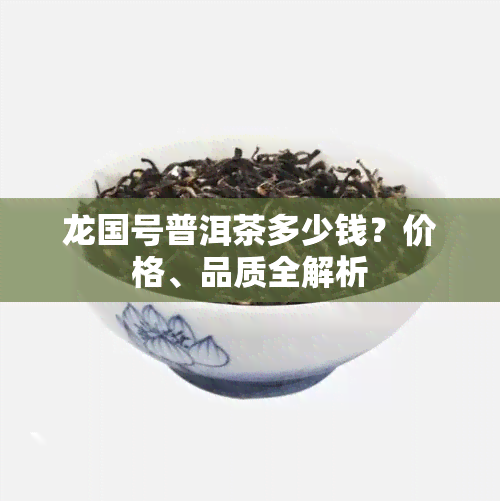 龙国号普洱茶多少钱？价格、品质全解析