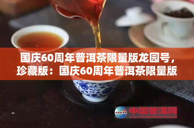 国庆60周年普洱茶限量版龙园号，珍藏版：国庆60周年普洱茶限量版龙园号，献礼祖国华诞