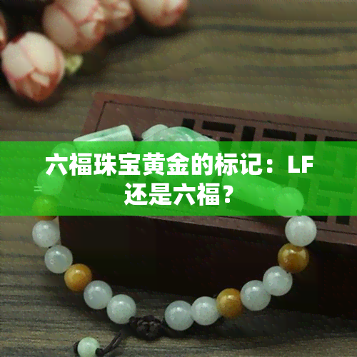 六福珠宝黄金的标记：LF还是六福？