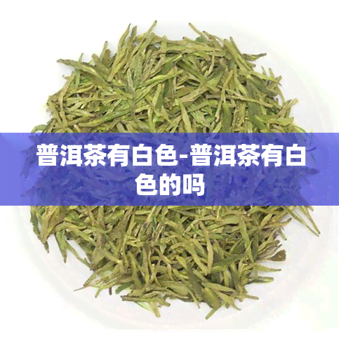 普洱茶有白色-普洱茶有白色的吗