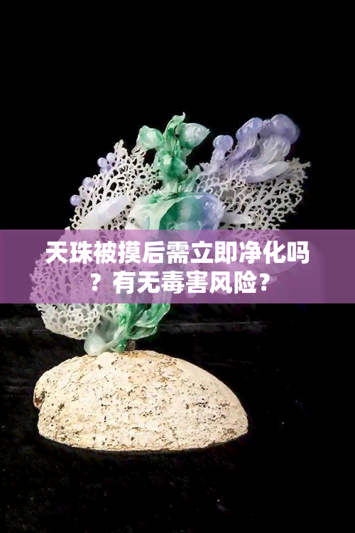 天珠被摸后需立即净化吗？有无害风险？