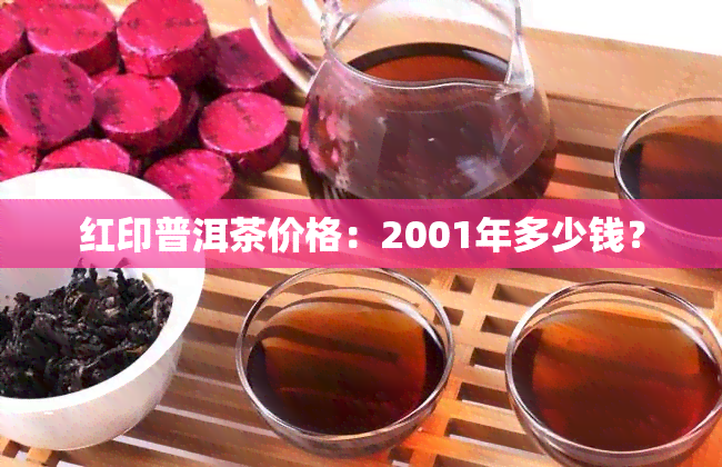 红印普洱茶价格：2001年多少钱？