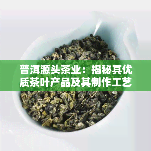 普洱源头茶业：揭秘其优质茶叶产品及其制作工艺