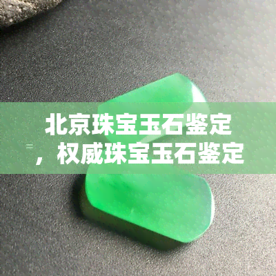 北京珠宝玉石鉴定，权威珠宝玉石鉴定，尽在 北京珠宝玉石鉴定