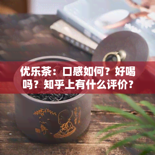 优乐茶：口感如何？好喝吗？知乎上有什么评价？