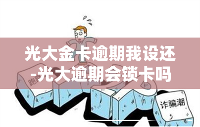 光大金卡逾期我设还-光大逾期会锁卡吗