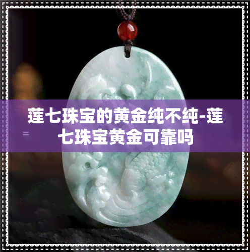 莲七珠宝的黄金纯不纯-莲七珠宝黄金可靠吗