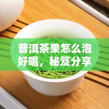 普洱茶果怎么泡好喝，秘笈分享：如何泡制一杯美味的普洱茶果？