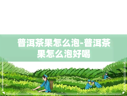 普洱茶果怎么泡-普洱茶果怎么泡好喝