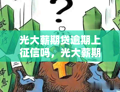 光大薪期贷逾期上吗，光大薪期贷逾期是否会上？你需要知道的一切！