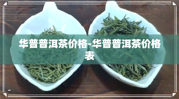 华普普洱茶价格-华普普洱茶价格表