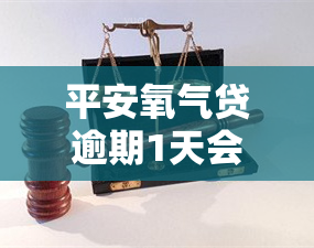 平安氧气贷逾期1天会怎样，平安氧气贷：逾期一天的后果是什么？