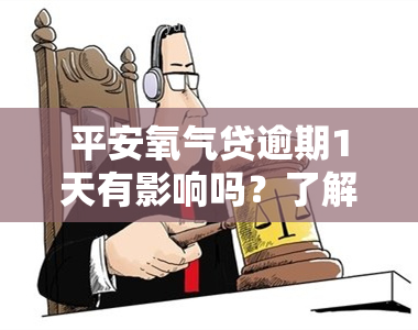 平安氧气贷逾期1天有影响吗？了解其可能产生的后果与解决办法