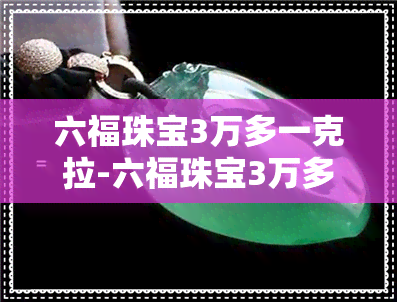 六福珠宝3万多一克拉-六福珠宝3万多一克拉是真的吗