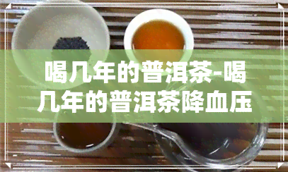 喝几年的普洱茶-喝几年的普洱茶降血压