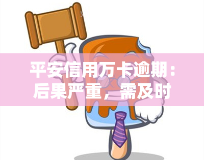 平安信用万卡逾期：后果严重，需及时还款