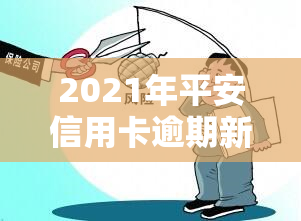 2021年平安信用卡逾期新法规详解