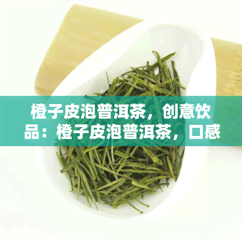 橙子皮泡普洱茶，创意饮品：橙子皮泡普洱茶，口感清新又健！