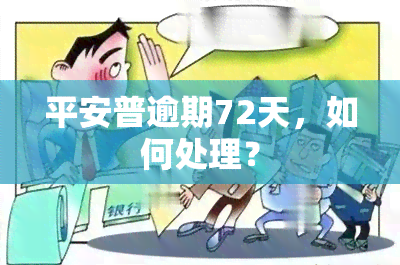 平安普逾期72天，如何处理？