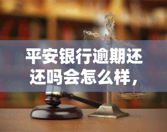 平安银行逾期还还吗会怎么样，平安银行贷款逾期未还会产生什么后果？