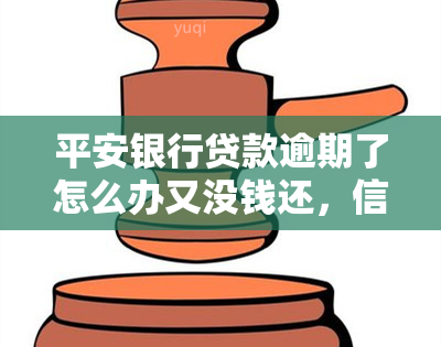 平安银行贷款逾期了怎么办又没钱还，信用卡逾期无力偿还？平安银行贷款逾期解决攻略！