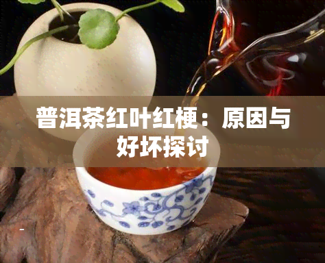 普洱茶红叶红梗：原因与好坏探讨