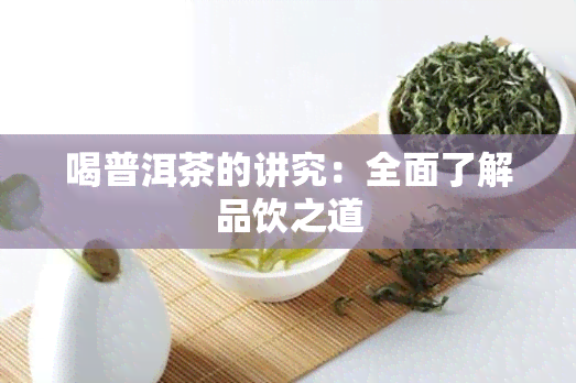 喝普洱茶的讲究：全面了解品饮之道