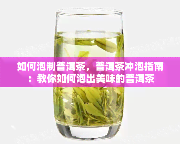 如何泡制普洱茶，普洱茶冲泡指南：教你如何泡出美味的普洱茶