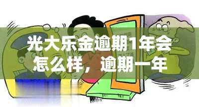 光大乐金逾期1年会怎么样，逾期一年的光大乐金：可能面临哪些后果？