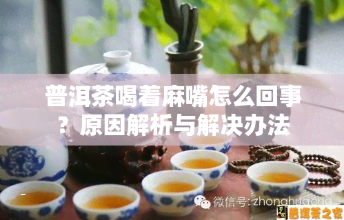 普洱茶喝着麻嘴怎么回事？原因解析与解决办法