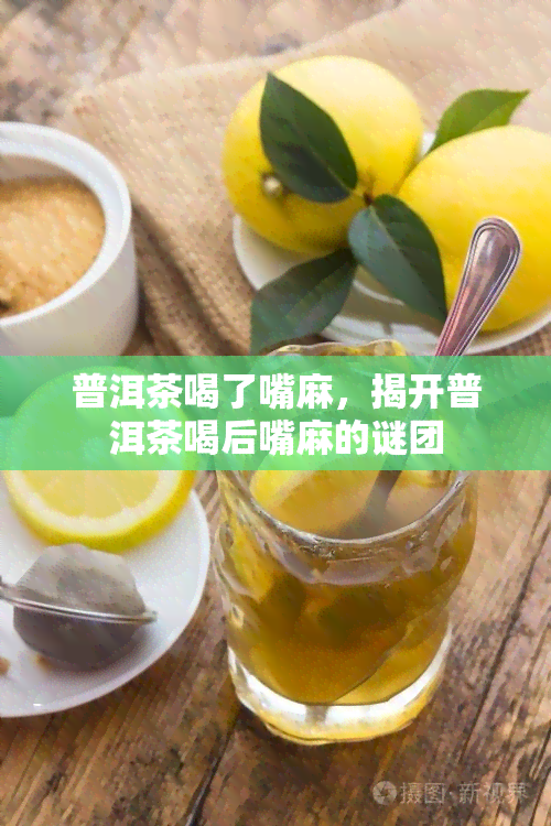 普洱茶喝了嘴麻，揭开普洱茶喝后嘴麻的谜团