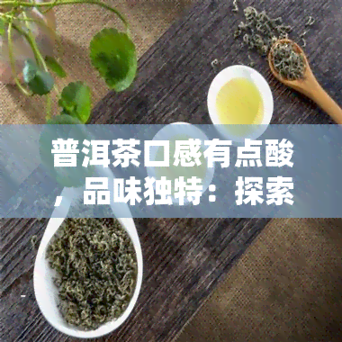 普洱茶口感有点酸，品味独特：探索普洱茶的微酸口感