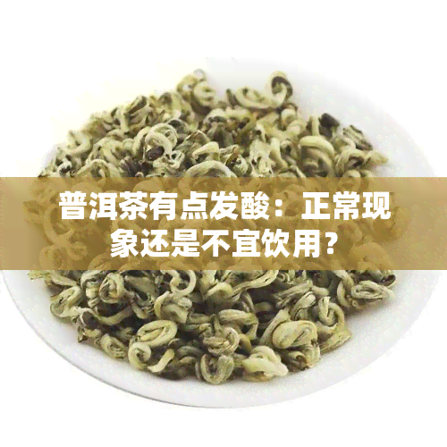 普洱茶有点发酸：正常现象还是不宜饮用？