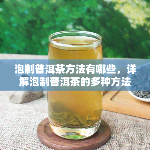 泡制普洱茶方法有哪些，详解泡制普洱茶的多种方法