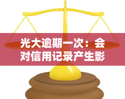 光大逾期一次：会对信用记录产生影响并可能导致额度降低