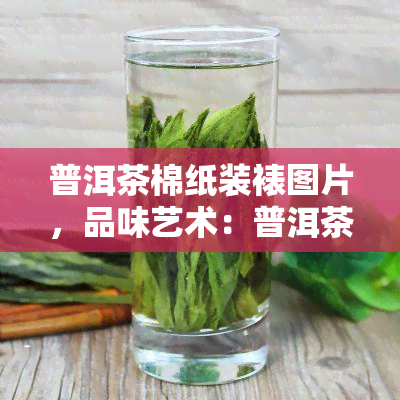 普洱茶棉纸装裱图片，品味艺术：普洱茶棉纸装裱图片欣