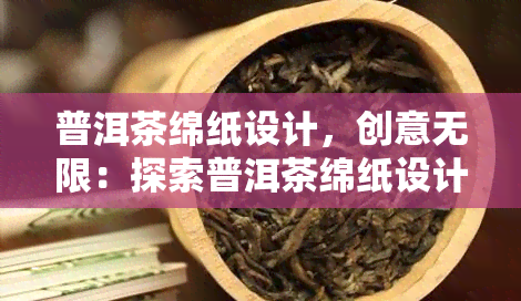 普洱茶绵纸设计，创意无限：探索普洱茶绵纸设计的独特魅力