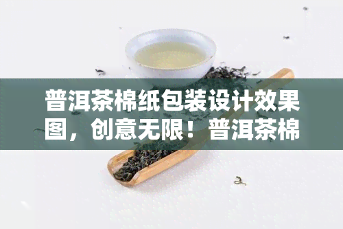 普洱茶棉纸包装设计效果图，创意无限！普洱茶棉纸包装设计效果图欣