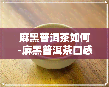 麻黑普洱茶如何-麻黑普洱茶口感