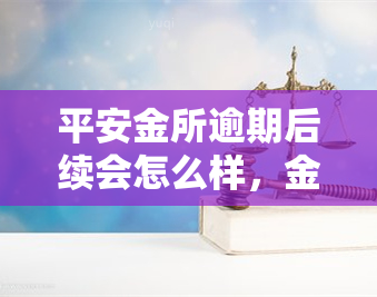 平安金所逾期后续会怎么样，金所逾期后，平安将采取哪些措？