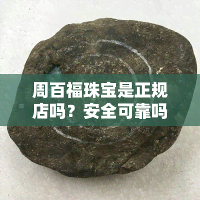 周百福珠宝是正规店吗？安全可靠吗？上有哪些评价？