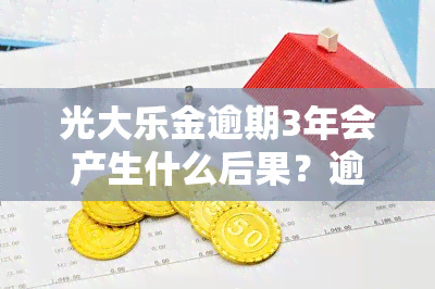 光大乐金逾期3年会产生什么后果？逾期9万应如何处理？