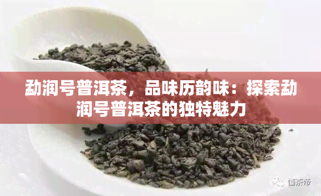 勐润号普洱茶，品味历韵味：探索勐润号普洱茶的独特魅力