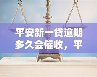 平安新一贷逾期多久会，平安新一贷：逾期多久开始？