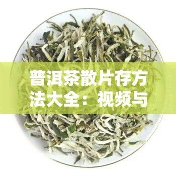 普洱茶散片存方法大全：视频与详细步骤