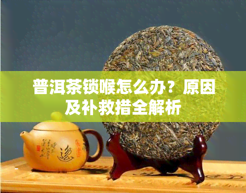 普洱茶锁喉怎么办？原因及补救措全解析