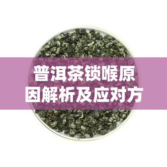 普洱茶锁喉原因解析及应对方法